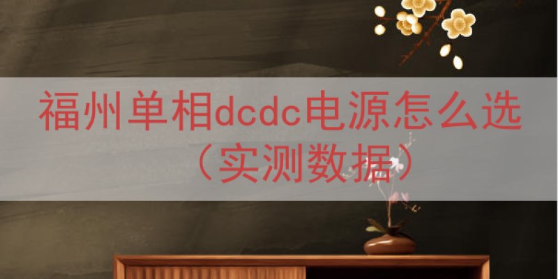 福州单相dcdc电源怎么选（实测数据）