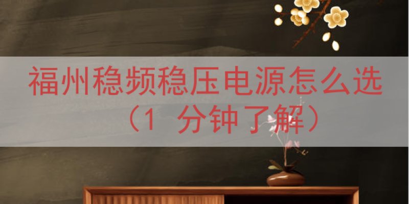 福州稳频稳压电源怎么选（1 分钟了解）
