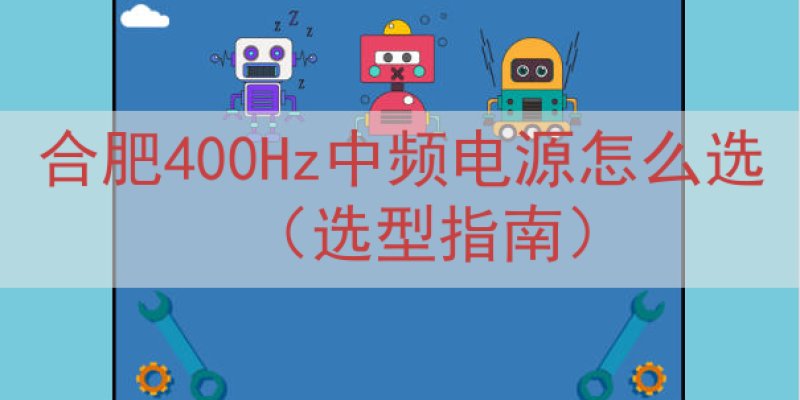 合肥400Hz中频电源怎么选（选型指南）