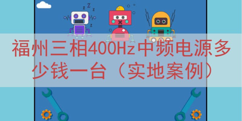 福州三相400Hz中频电源多少钱一台（实地案例）