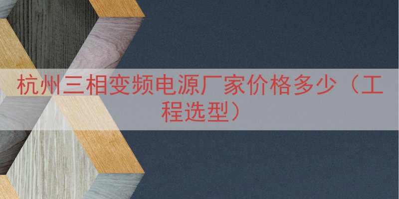 杭州三相变频电源厂家价格多少（工程选型）
