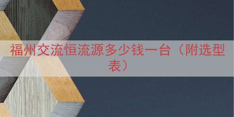 福州交流恒流源多少钱一台（附选型表）