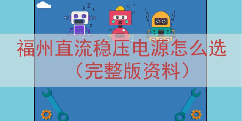 福州直流稳压电源怎么选（完整版资料）